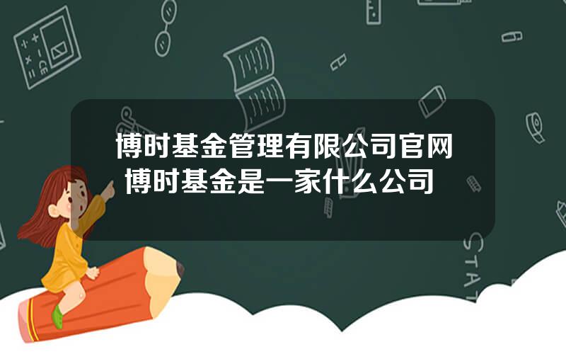 博时基金管理有限公司官网 博时基金是一家什么公司